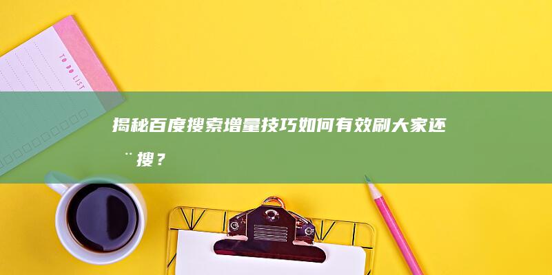 揭秘百度搜索增量技巧：如何有效刷大家还在搜？